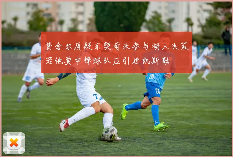 费舍尔质疑东契奇未参与湖人决策若他要中锋球队应引进凯斯勒