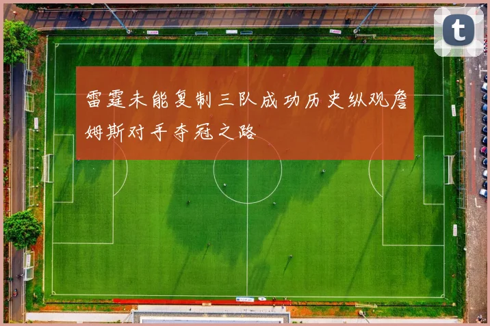 雷霆未能复制三队成功历史纵观詹姆斯对手夺冠之路