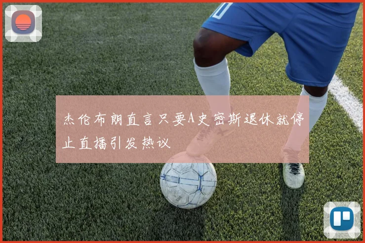 杰伦布朗直言只要A史密斯退休就停止直播引发热议
