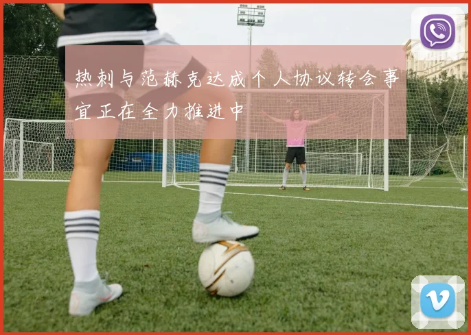 热刺与范赫克达成个人协议转会事宜正在全力推进中