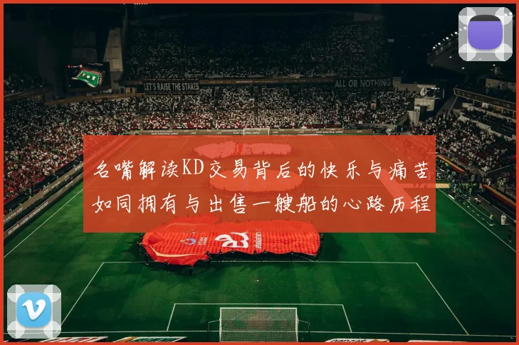 名嘴解读KD交易背后的快乐与痛苦如同拥有与出售一艘船的心路历程