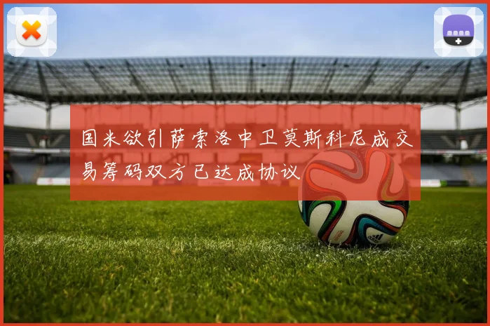 国米欲引萨索洛中卫莫斯科尼成交易筹码双方已达成协议