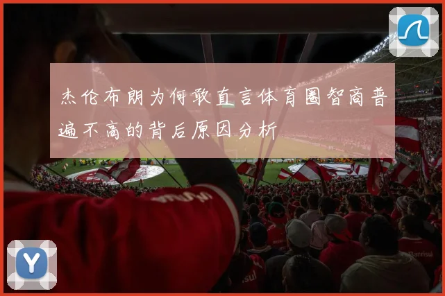 杰伦布朗为何敢直言体育圈智商普遍不高的背后原因分析