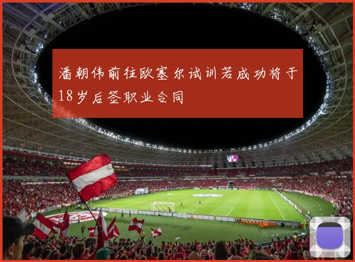 潘朝伟前往欧塞尔试训若成功将于18岁后签职业合同