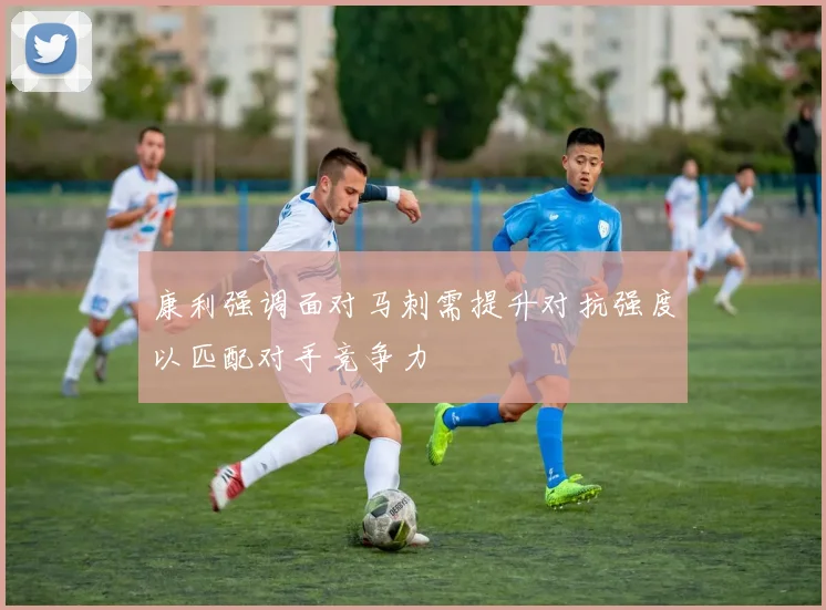 康利强调面对马刺需提升对抗强度以匹配对手竞争力