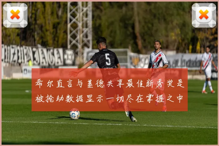 希尔直言与基德共享最佳新秀奖是被抢劫数据显示一切尽在掌握之中