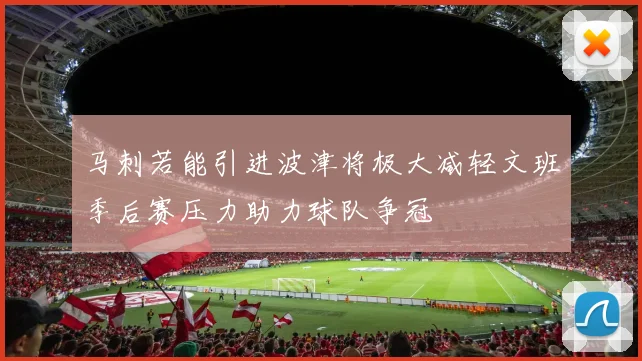 马刺若能引进波津将极大减轻文班季后赛压力助力球队争冠