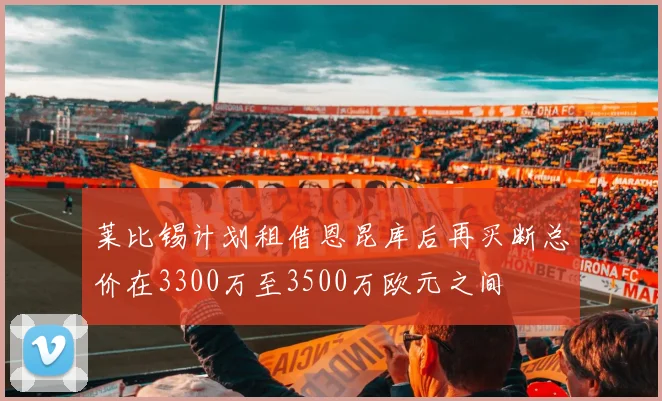 莱比锡计划租借恩昆库后再买断总价在3300万至3500万欧元之间